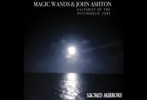Magic Wands And John Shton (Psychedelic Furs) Drop New Dream Pop Single "Sacred Mirrors"